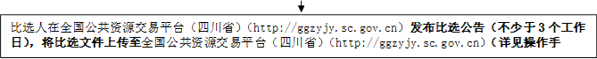 比選人在全國公共資源交易平臺（四川?。╤ttp://ggzyjy.sc.gov.cn）發(fā)布比選公告（不少于3個工作日），將比選文件上傳至全國公共資源交易平臺（四川省）（http://ggzyjy.sc.gov.cn）（詳見操作手冊）。

